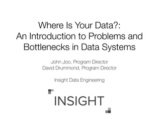Where Is Your Data?:
An Introduction to Problems and
Bottlenecks in Data Systems
!
John Joo, Program Director
David Drummond, Program Director
!
Insight Data Engineering
 
