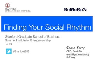 Finding Your Social Rhythm
Stanford Graduate School of Business
Summer Institute for Entrepreneurship
July, 2012

                                        Renee Berry
             #StanfordSIE               CEO, BeMoRe
                                        renee@gobemore.org
                                        @rfberry
 