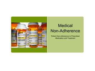Medical
Non-Adherence
Patient Non-Adherence to Prescribed
     Medication and Treatment
 