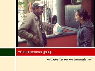 Homelessness group
               end quarter review presentation
 