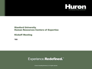 Stanford University
    Human Resources Centers of Expertise

    Kickoff Meeting

    TBD




1                     © Huron Consulting Services LLC. All rights reserved.
 