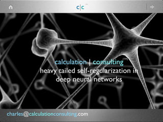 calculation | consulting
heavy tailed self-regularization in
deep neural networks
(TM)
c|c
(TM)
charles@calculationconsulting.com
 
