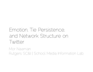 Emotion, Tie Persistence,
and Network Structure on
Twitter
Mor Naaman
Rutgers SC&I | School Media Information Lab
 