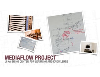 MEDIAFLOW PROJECT
LI KA SHING CENTER FOR LEARNING AND KNOWLEDGE
 