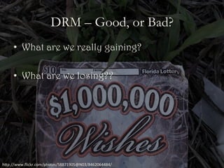 •  What are we really gaining?
•  What are we losing??
DRM – Good, or Bad?
h"p://www.ﬂickr.com/photos/58871905@N03/8462064484/	
 
 