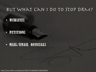 •  Websites
•  Petitions
•  Mail/Email Officials
But what can I do to stop DRM?
h"p://www.ﬂickr.com/photos/76611741@N00/2160663850/	
 
 