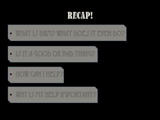 •  What is DRM? What does it even do?
•  Is It a good or bad thing?
•  How can I help?
•  Why is my help important?
Recap!
 