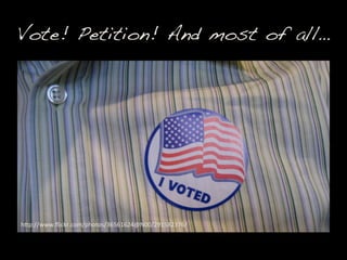 Vote! Petition! And most of all…!
h"p://www.ﬂickr.com/photos/36561624@N00/291582376/	
 
 