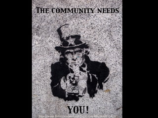 The community needs	

YOU!	

h"p://www.ﬂickr.com/photos/62518311@N00/6146711411/	
 
 