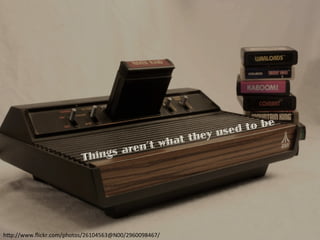 Things aren’t what they used to be
h"p://www.ﬂickr.com/photos/26104563@N00/2960098467/	
 
 