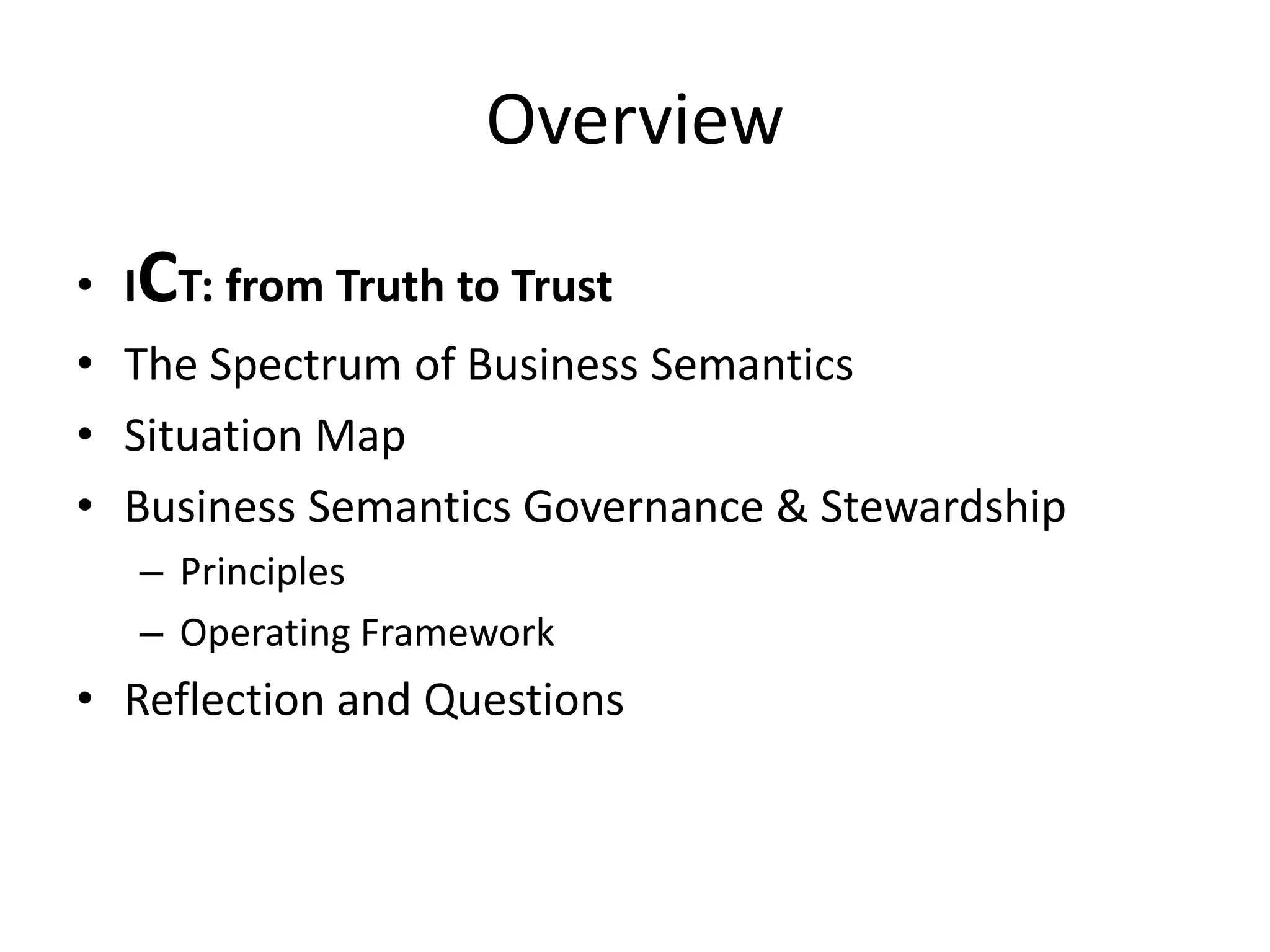 Overview
• ICT: from Truth to Trust
• The Spectrum of Business Semantics
• Situation Map
• Business Semantics Governance & Stewardship
– Principles
– Operating Framework
• Reflection and Questions
 