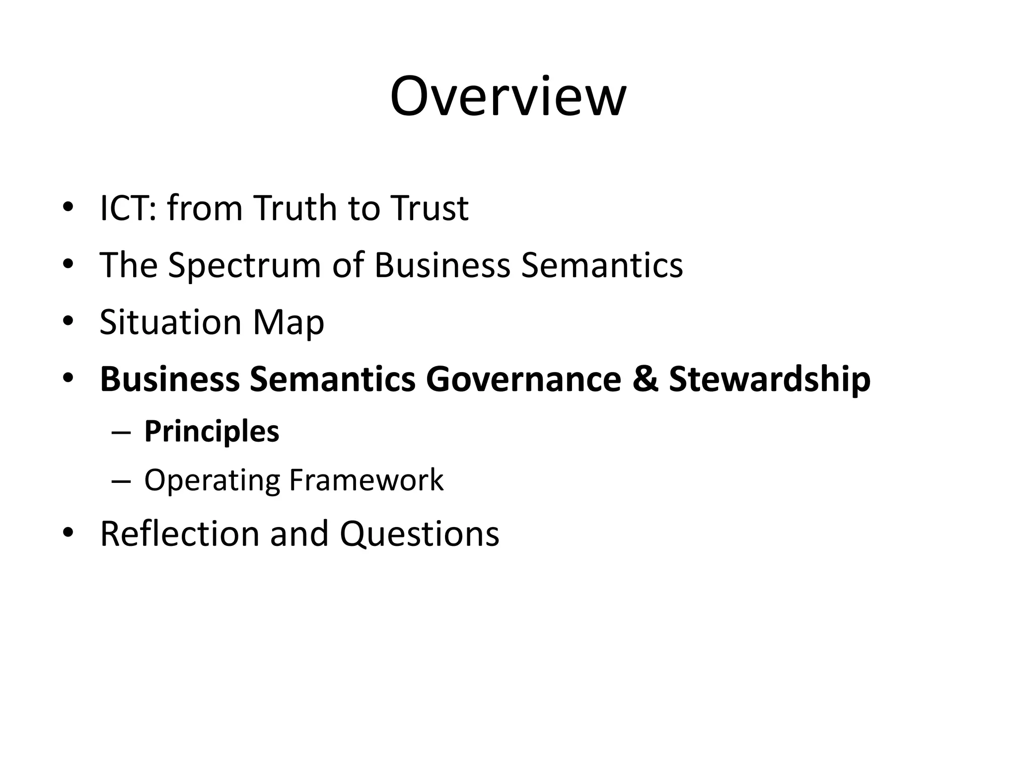Overview
• ICT: from Truth to Trust
• The Spectrum of Business Semantics
• Situation Map
• Business Semantics Governance & Stewardship
– Principles
– Operating Framework
• Reflection and Questions
 