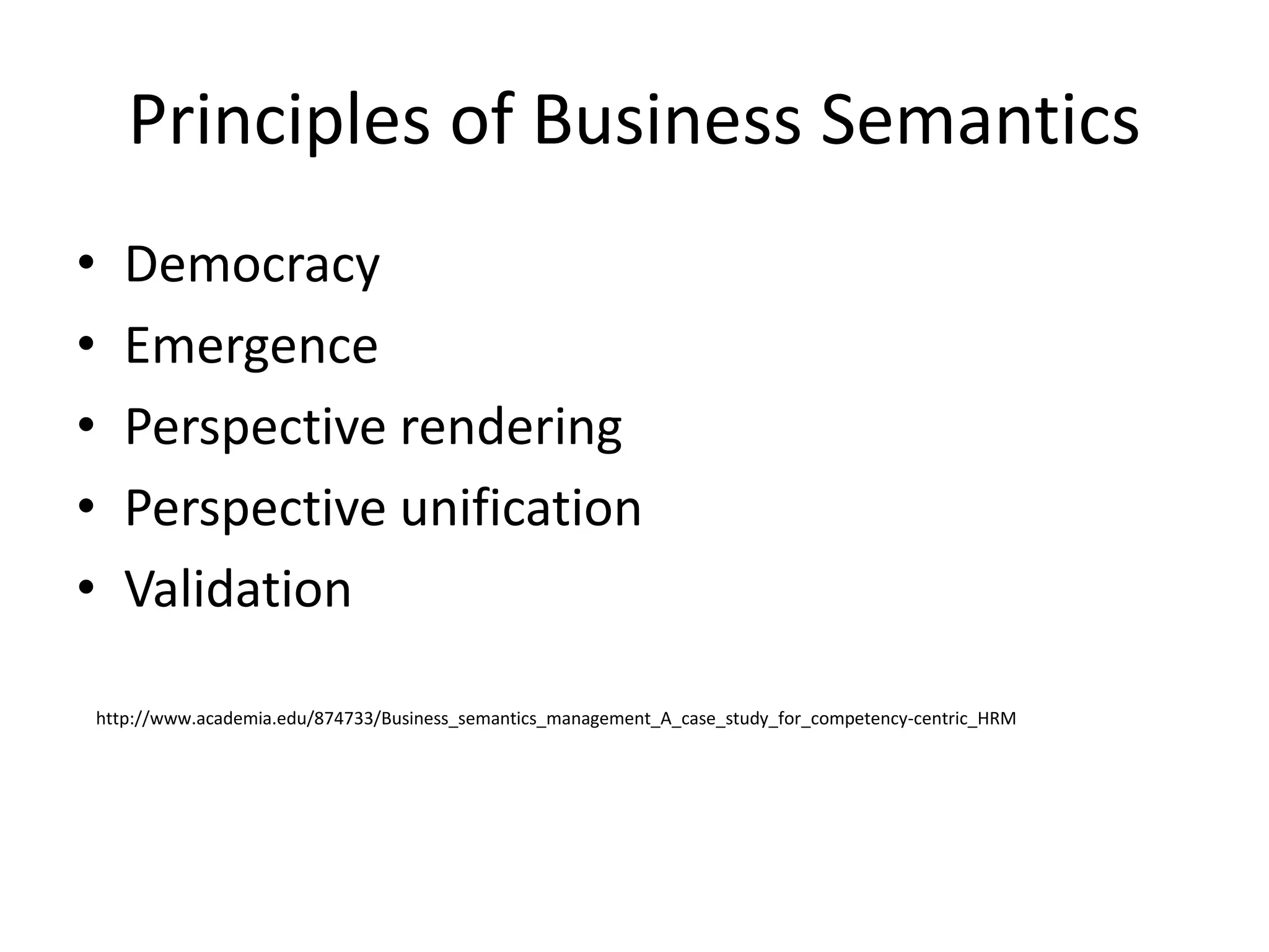 Principles of Business Semantics
• Democracy
• Emergence
• Perspective rendering
• Perspective unification
• Validation
http://www.academia.edu/874733/Business_semantics_management_A_case_study_for_competency-centric_HRM
 