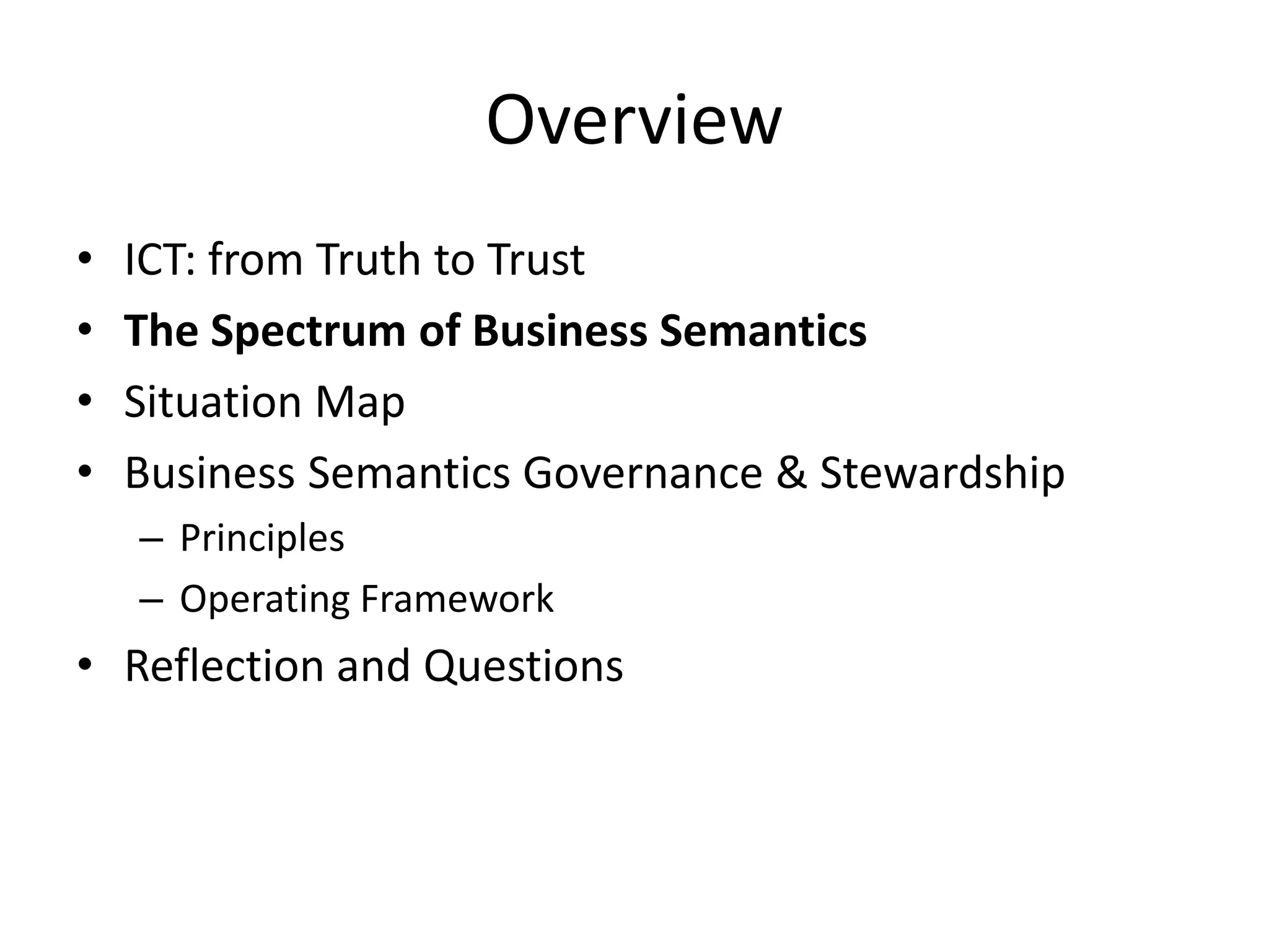 Overview
• ICT: from Truth to Trust
• The Spectrum of Business Semantics
• Situation Map
• Business Semantics Governance & Stewardship
– Principles
– Operating Framework
• Reflection and Questions
 
