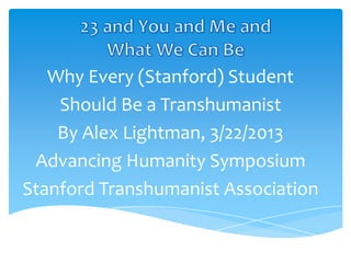 Why Every (Stanford) Student
    Should Be a Transhumanist
    By Alex Lightman, 3/22/2013
 Advancing Humanity Symposium
Stanford Transhumanist Association
 