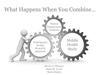 What Happens When You Combine…

                       Patient
                     Engagement
                      Company




         Participatory
                                      Mobile
            Design                    Health
           Research                   Study
          Approach




                   Kevin A. Clauson
                    Dana M. Lewis
                     Boris Glants
 