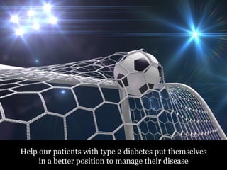 Help our patients with type 2 diabetes put themselves
     in a better position to manage their disease
 