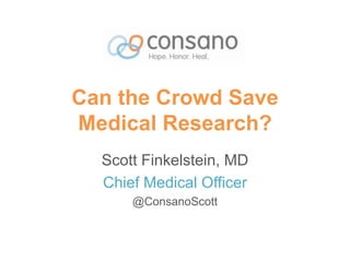 Can the Crowd Save
Medical Research?
Scott Finkelstein, MD
Chief Medical Officer
@ConsanoScott
 