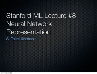 Stanford ML Lecture #8
           Neural Network
           Representation
           S. Takei @shtaag




2012   1   26
 