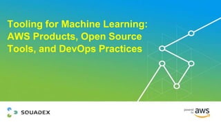 Tooling for Machine Learning:
AWS Products, Open Source
Tools, and DevOps Practices
 