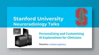 Stanford University
Neuroradiology Talks
Francisco Maria Calisto
Repository: mimbcd-ui.github.io
Personalizing and Customizing
AI Explanations for Clinicians
 