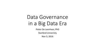 Data Governance
in a Big Data Era
Pieter De Leenheer, PhD
Stanford University
Nov 3, 2016
 