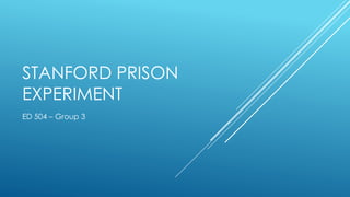 STANFORD PRISON
EXPERIMENT
ED 504 – Group 3
 