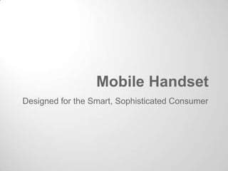 Mobile Handset
Designed for the Smart, Sophisticated Consumer
 