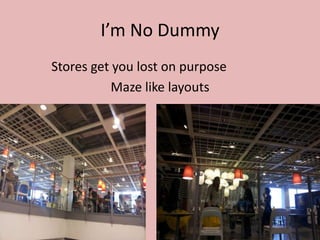 I’m No Dummy
Stores get you lost on purpose
          Maze like layouts
 