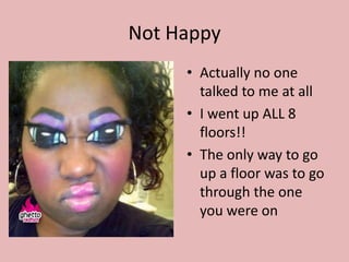 Not Happy
     • Actually no one
       talked to me at all
     • I went up ALL 8
       floors!!
     • The only way to go
       up a floor was to go
       through the one
       you were on
 