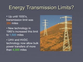 Energy Transmission Limits?Energy Transmission Limits?
• Up until 1930’s,
transmission limit was
350 miles
• New technolog...