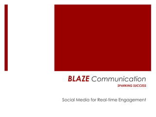 BLAZE Communication
                        SPARKING SUCCESS



Social Media for Real-time Engagement
 