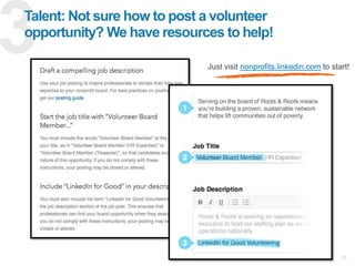 25
Talent: Not sure how to post a volunteer
opportunity? We have resources to help!
Just visit nonprofits.linkedin.com to ...