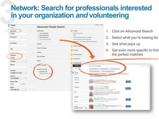 27
Network: Search for professionals interested
in your organization and volunteering
1. Click on Advanced Search
2. Selec...
