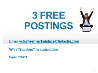 34
3 FREE
POSTINGS
Email volunteermarketplace@linkedin.com
With “Stanford” in subject line
Expire: 12/31/14
 