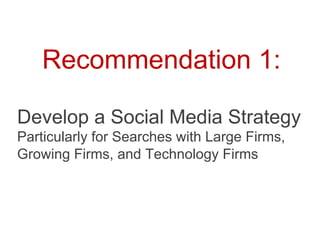 Recommendation 1:

Develop a Social Media Strategy
Particularly for Searches with Large Firms,
Growing Firms, and Technology Firms
 