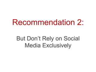 Recommendation 2:
But Don’t Rely on Social
   Media Exclusively
 