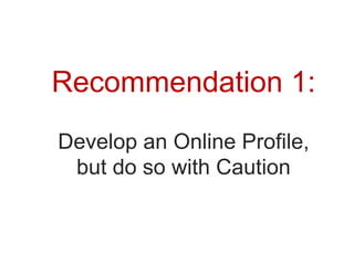 Recommendation 1:
Develop an Online Profile,
 but do so with Caution
 