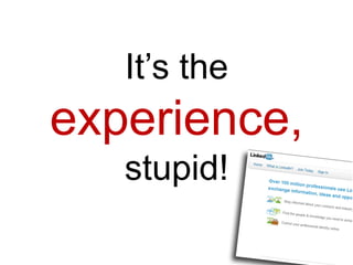 It’s the
experience,
   stupid!
 