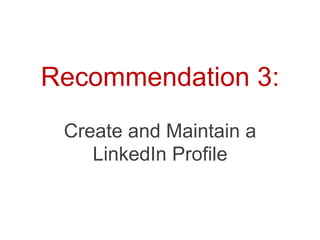 Recommendation 3:
 Create and Maintain a
    LinkedIn Profile
 
