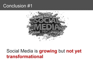Conclusions
Conclusion #1




 Social Media is growing but not yet
 transformational
 