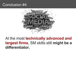 Conclusions
Conclusion #4




 At the most technically advanced and
 largest firms, SM skills still might be a
 differentiator.
 
