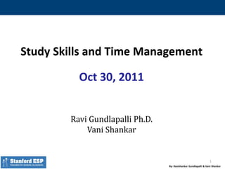 By: Ravishankar Gundlapalli & Vani Shankar
Study Skills and Time Management
Oct 30, 2011
Ravi Gundlapalli Ph.D.
Vani Shankar
1
 