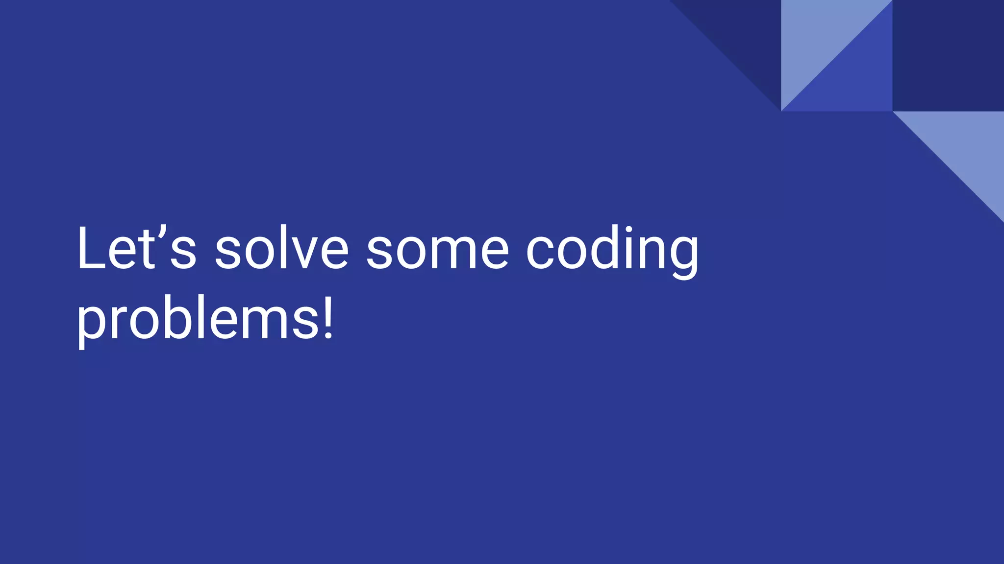 Let’s solve some coding
problems!
 