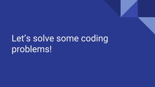 Let’s solve some coding
problems!
 