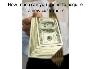 Customer Lifetime Value (CLV or LTV) analysis helps
set an upper bound on what you can spend to acquire
new customers prof...