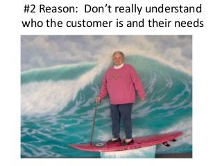 #2 Reason: Don’t really understand
who the customer is and their needs

 