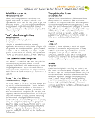 Exhibitor Spotlight continued            11
                          booths are open Thursday 29, 8am-4:30pm & Friday 30, 8am-4:00pm

Rebuild Resources, Inc.                                      The npEnterprise Forum
rebuildresources.com                                         npEnterprise.net
Rebuild Resources produces a full line of custom             npEnterprise is the official listserv partner of the Social
apparel and branded promotional items such as                Enterprise Alliance. With almost 7000 subscribers
logoed t-shirts, polos, hats, tote bags, pens, mugs, flash   worldwide, npEnterprise has become the leading online
drives and awards. Our businesses provide transitional       resource where nonprofit managers go to discuss and
employment for people recovering from chemical               learn more about earned income strategies. It has been
dependency and serve as the economic engines which           highlighted in major publications including the Chronicle
sustain our growth.                                          of Philanthropy and the Stanford Social Innovation
                                                             Review. It is owned and operated by Rolfe Larson
The Coaches Training Institute                               Associates (www.RolfeLarson.com); the moderators are
thecoaches.com                                               Rolfe Larson and Michael Whitehead-Bust.
Changing People Changing Business
Changing Lives...                                            Care2
Engaging in powerful conversations, creating                 care2.com
alignments, and working in collaboration to inspire staff    With over 12 million members, Care2 is the largest
and grantees are cornerstones to CTI’s groundbreaking        online social network for people who want to “make
Co-active coach and leadership skills model-- taught         a difference.” Care2 is a preferred vehicle for social
globally in 14 countries and internally in nonprofits and    enterprises seeking to engage with conscious
Fortune 100 corporations. Experience the CTI difference      consumers, especially civically active, well-educated
                                                             women whose purchases and donations support the
Third Sector Foundation Uganda                               environment, human rights and other causes.
Third Sector Foundation is an apex body that promotes
social economy by providing a range of Social                Aperio
Enterprises that includes Sales and Marketing of social      aperio.us
enterprise products such as arts and crafts there by         Aperio is a management consulting firm based in the
creating enterprise, employment and empowerment of           U.S. and Canada that works exclusively with the social
many underivested and underprivileged communities in         sector. Our objective is to enable our clients to recognize
Uganda.                                                      their most important challenges and opportunities, and
                                                             create and implement strategic solutions to address
Social Enterprise Alliance                                   them. Aperio’s services include strategic planning,
San Francisco Bay Chapter                                    partnerships and social entrepreneurship. Our clients
The SF Bay Chapter of the Social Enterprise Alliance was     are non-profit organizations, charities, government
officially established in November 2009 with the goals       agencies, associations, foundations, and social purpose
of: providing value to Bay Area social enterprises and       for-profit companies.
SF Bay Chapter members, being the go-to resource for
those involved in social enterprise in the Bay Area and
supporting advocacy for social enterprise. We invite you
to take full advantage of the educational, networking
and information exchange available to you as a
member of our SEA chapter and to get more involved by
joining our Google Group (http://groups.google.com/
group/sea-sfbay) and/or by volunteering to serve on a
committee. With your collaboration and contributions,
the SEA San Francisco Bay Chapter is defining the
movement and building the field, starting right here in
the Bay Area.
 