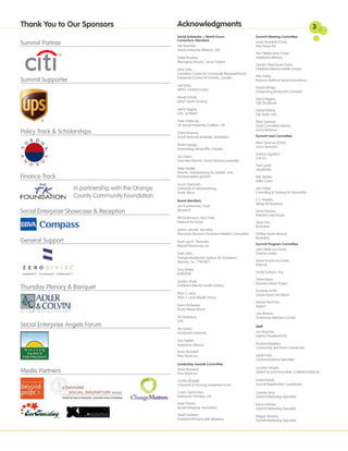Thank You to Our Sponsors                            Acknowledgments                                                                            3
                                                     Social Enterprise + World Forum                     Summit Steering Committee
                                                     Consortium Members
Summit Partner                                       Jerr Boschee,
                                                                                                         Anne Wunderli (Chair),
                                                                                                         Pine Street Inn
                                                     Social Enterprise Alliance, USA
                                                                                                         Tom Triplett (Vice-Chair),
                                                     David Brookes,                                      Fieldstone Alliance
                                                     Managing Director, Social Traders
                                                                                                         Gordon Floyd (past-Chair),
                                                     Ethel Côté,                                         Childrens Mental Health Ontario
                                                     Canadian Centre for Community Renewal/Social
                                                     Enterprise Council of Canada, Canada                Rick Aubry,
Summit Supporter                                                                                         Rubicon National Social Innovations
                                                     Lee Davis,
                                                                                                         David LePage,
                                                     NESsT, Central Europe
                                                                                                         Enterprising Nonprofits (Canada)
                                                     Nicole Etchart,                                     Gerry Higgins,
                                                     NESsT South America                                 CEIS (Scotland)
                                                     Gerry Higgins,                                      Daniel Stokes,
                                                     CEIS, Scotland                                      Fair Trade USA
                                                     Peter Holbrook,                                     Marc Spencer,
                                                     UK Social Enterprise Coalition, UK                  (Host Committee liaison)
Policy Track & Scholarships                          Claire Kearney,
                                                                                                         Juma Ventures

                                                     Social Ventures Australia, (Australia)              Summit Host Committee
                                                                                                         Marc Spencer (Chair),
                                                     David Lepage,
                                                                                                         Juma Ventures
                                                     Enterprising Nonprofits, Canada
                                                                                                         Antonio Aguilera,
                                                     Jan Owen,                                           CVE Inc.
                                                     Executive Director, Social Ventures Australia
                                                                                                         Paul Lamb,
                                                     Peter Stadler,                                      ZeroDivide
                                                     Director, Fachberatung für Arbeits- und
Finance Track                                        Firmenprojekte gGmbH                                Rob Wexler,
                                                                                                         Adler Colvin
                                                     Susan Steinman,
                    in partnership with the Orange   University of Johannesburg,                         Jan Cohen,
                                                     South Africa                                        Consulting & Training for Nonprofits
                    County Community Foundation
                                                     Board Members                                       C.J. Hayden,
                                                                                                         Wings for Business
                                                     Jim Fruchterman, Chair
Social Enterprise Showcase & Reception               Benetech                                            Jenny Kassan,
                                                                                                         Katovich Law Group
                                                     Bill Strathmann, Vice Chair
                                                     Network for Good                                    Steve Hon,
                                                                                                         Buckelew
                                                     Julann Jatczak, Secretary
                                                     Wisconsin Women’s Business Initiative Corporation   Shelley Norris-Alvarez,
                                                                                                         Buckelew
General Support                                      Kevin Lynch, Treasurer
                                                                                                         Summit Program Committee
                                                     Rebuild Resources, Inc.
                                                                                                         Jack Glade (co-Chair),
                                                     Keith Artin,                                        Tutorial Center
                                                     Triangle Residential Options for Substance
                                                     Abusers, Inc. (“TROSA”)                             Sonia Pouyat (co-Chair),
                                                                                                         kidsLink
                                                     Tony Deifell,
                                                     KaBOOM!                                             Cecily Jackson, Esq.

                                                                                                         Tamra Ryan,
                                                     Gordon Floyd,
                                                                                                         Women’s Bean Project
Thursday Plenary & Banquet                           Children’s Mental Health Ontario
                                                                                                         Suzanne Smith,
                                                     Marc J. Lane,                                       Social Impact Architects
                                                     Marc J. Lane Wealth Group
                                                                                                         Norma Strachan,
                                                     Kevin McQueen,                                      Aspect
                                                     Brody Weiser Burns
                                                                                                         Lisa Watson,
                                                     Tim Robinson,                                       Downtown Women’s Center
                                                     UPS
Social Enterprise Angels Forum                                                                           Staff
                                                     Jim Schorr,
                                                     Vanderbilt University                               Jerr Boschee,
                                                                                                         Interim President/CEO
                                                     Tom Triplett,
                                                     Fieldstone Alliance                                 Paulina Migalska,
                                                                                                         Community and Event Coordinator
                                                     Anne Wunderli,
                                                     Pine Street Inn                                     Sarah Park,
                                                                                                         Communications Specialist
                                                     Leadership Awards Committee
                                                                                                         Lorraine Grogan
Media Partners                                       Anne Wunderli,
                                                     Pine Street Inn                                     Global Account Executive, ConferenceDirect®

                                                     Cynthia Russell,                                    Krista Powell,
                                                     Connecticut Housing Investment Fund                 Summit Registration Coordinator

                                                     Caryn Capriccioso,                                  Corinne Gray,
                                                     interSector Partners, L3C                           Summit Marketing Specialist

                                                     Drew Tulchin,                                       Ronia Holmes,
                                                     Social Enterprise Associates                        Summit Marketing Specialist
                                                     David Carleton,                                     Megan Murphy,
                                                     FareStart/Kitchens with Missions                    Summit Marketing Specialist
 