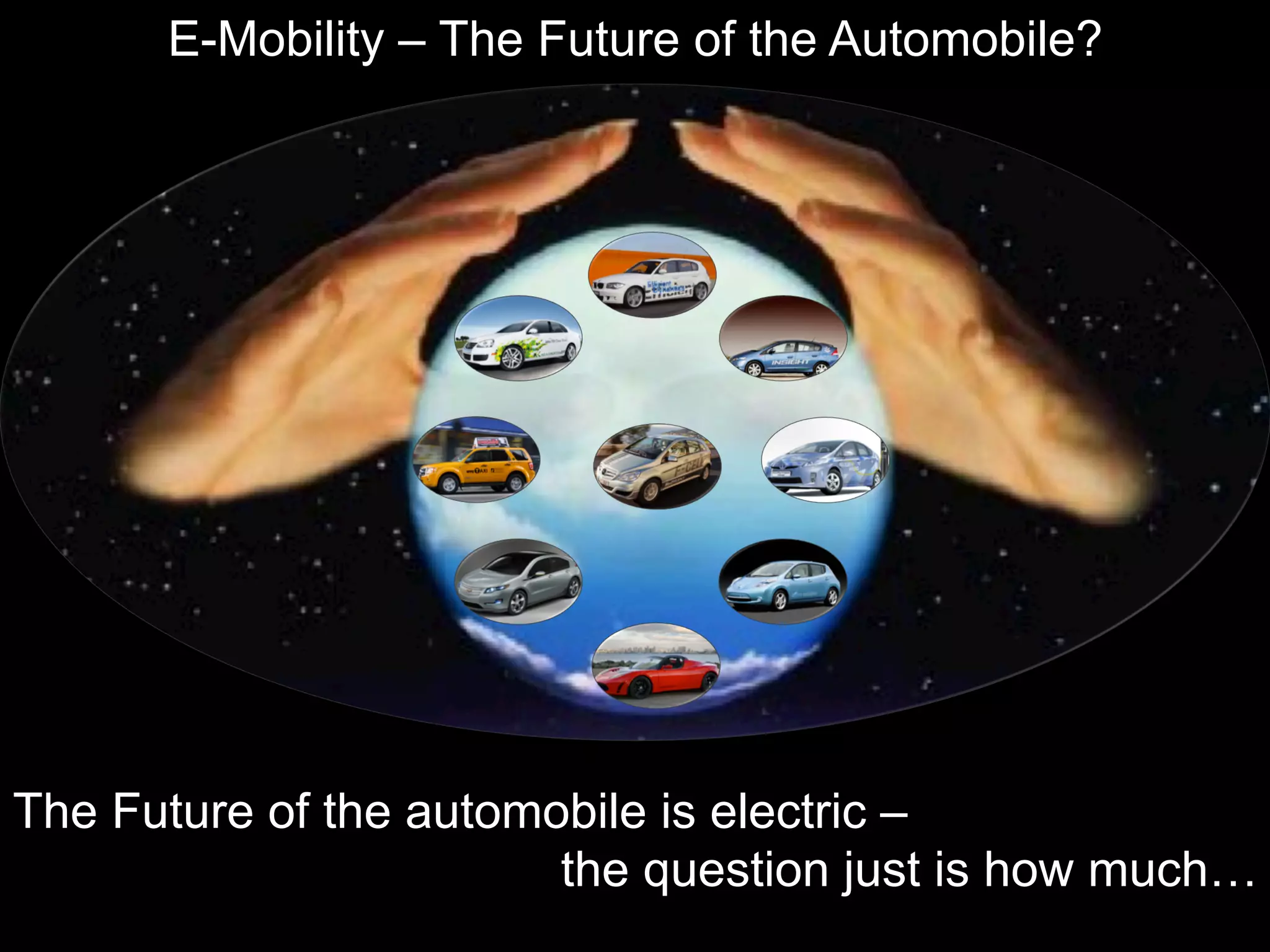 E-Mobility – The Future of the Automobile?




The Future of the automobile is electric –
                        the question just is how much…
 